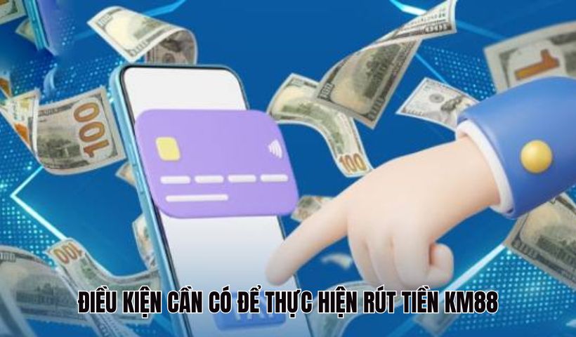 Điều kiện cần có để thao tác rút tiền KM88
