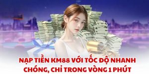 Nạp Tiền KM88 Với Tốc Độ Nhanh Chóng, Chỉ Trong Vòng 1 Phút