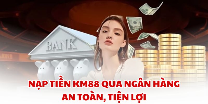 Nạp Tiền KM88 qua ngân hàng an toàn, tiện lợi