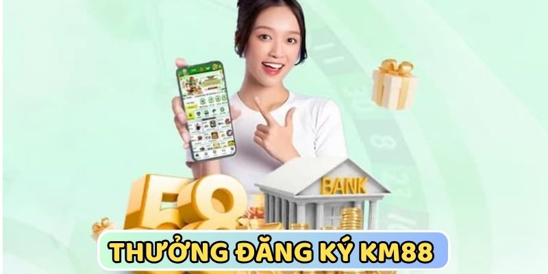 Thưởng Đăng Ký KM88 Thành Công Nhận Ngay 58K Vào Ví Cược
