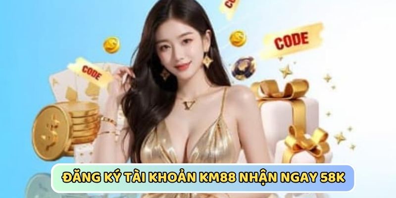 Thưởng đăng ký KM88 58K vào tài khoản cược